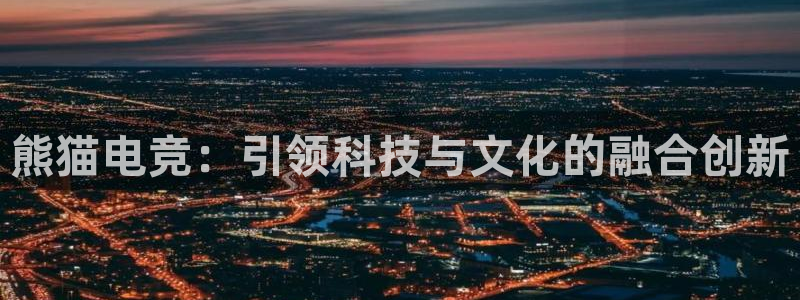 MK电竞官网：熊猫电竞：引领科技与文化的融合创新